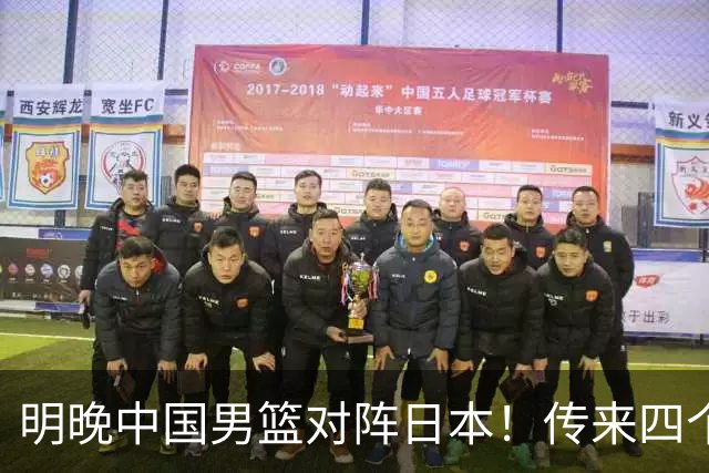明晚中国男篮对阵日本！传来四个好消息，王俊杰杨瀚森双核领衔冲胜