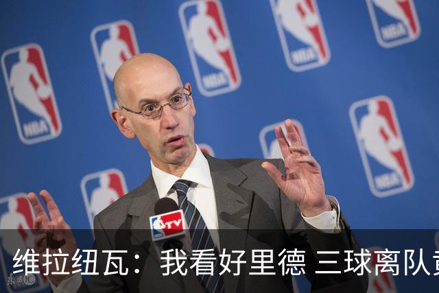 维拉纽瓦：我看好里德 三球离队黄蜂的实力反而得到了提升