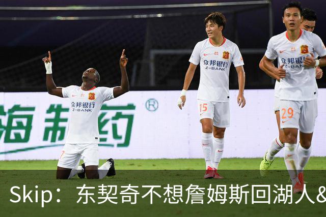 Skip：东契奇不想詹姆斯回湖人&受够必须和詹姆斯分享舞台和光环